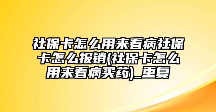 社保卡怎么用來看病社保卡怎么報銷(社保卡怎么用來看病買藥)_重復