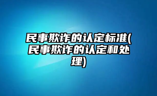 民事欺詐的認定標準(民事欺詐的認定和處理)