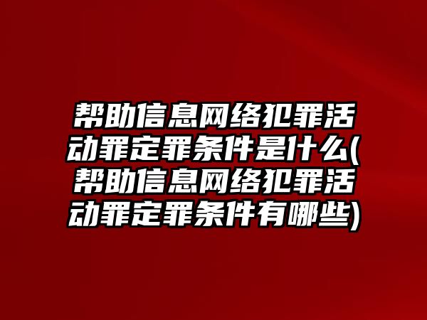 幫助信息網絡犯罪活動罪定罪條件是什么(幫助信息網絡犯罪活動罪定罪條件有哪些)