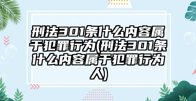 刑法301條什么內(nèi)容屬于犯罪行為(刑法301條什么內(nèi)容屬于犯罪行為人)