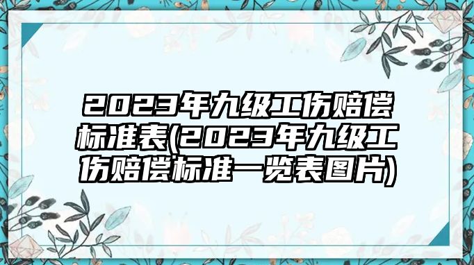 2023年九級工傷賠償標準表(2023年九級工傷賠償標準一覽表圖片)