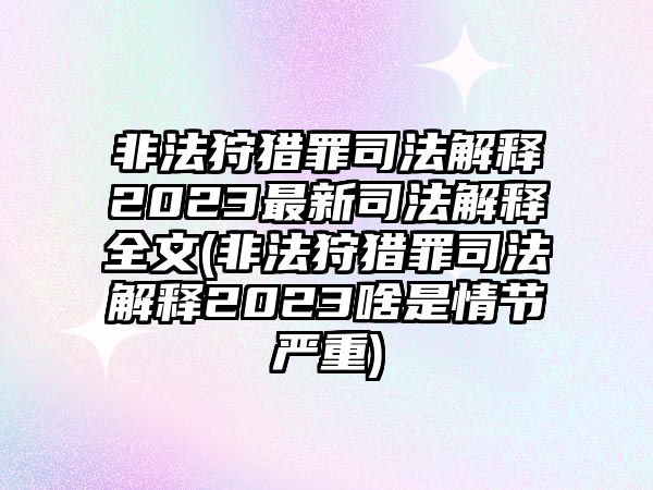 非法狩獵罪司法解釋2023最新司法解釋全文(非法狩獵罪司法解釋2023啥是情節(jié)嚴重)