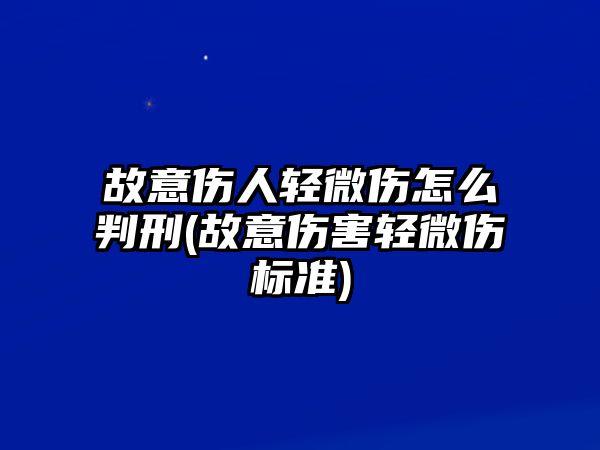 故意傷人輕微傷怎么判刑(故意傷害輕微傷標準)