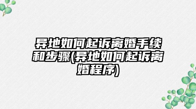 異地如何起訴離婚手續(xù)和步驟(異地如何起訴離婚程序)