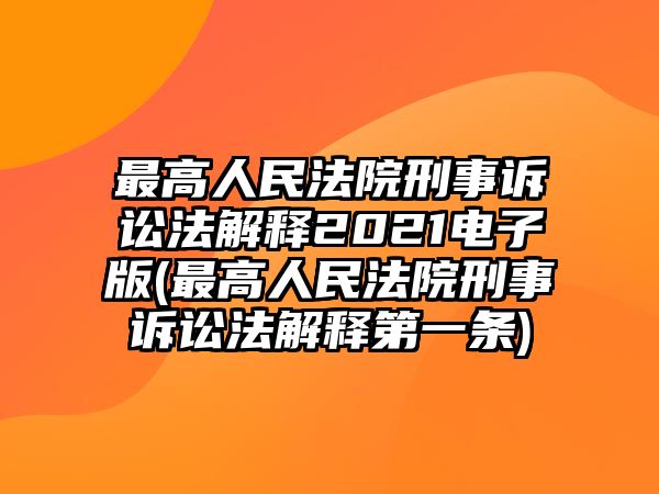 最高人民法院刑事訴訟法解釋2021電子版(最高人民法院刑事訴訟法解釋第一條)