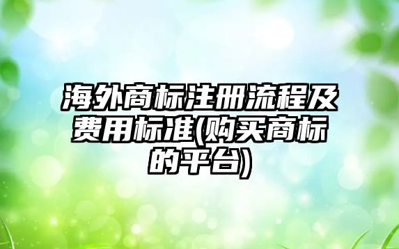 海外商標注冊流程及費用標準(購買商標的平臺)