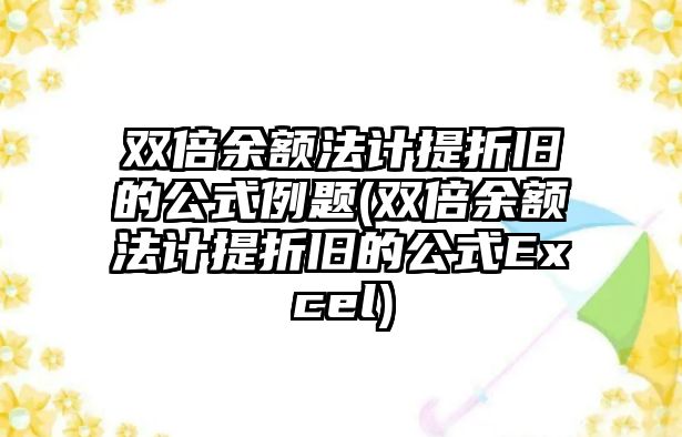 雙倍余額法計提折舊的公式例題(雙倍余額法計提折舊的公式Excel)