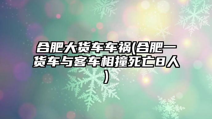 合肥大貨車車禍(合肥一貨車與客車相撞死亡8人)