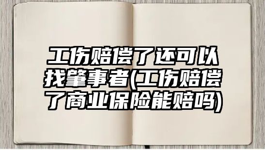 工傷賠償了還可以找肇事者(工傷賠償了商業(yè)保險能賠嗎)