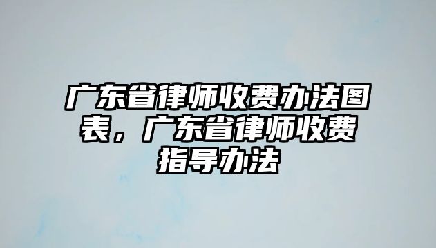 廣東省律師收費辦法圖表，廣東省律師收費指導辦法