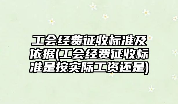 工會經費征收標準及依據(工會經費征收標準是按實際工資還是)