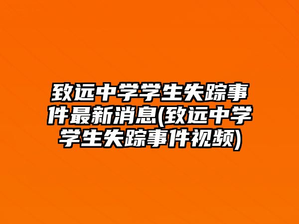 致遠中學學生失蹤事件最新消息(致遠中學學生失蹤事件視頻)