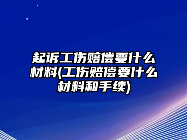 起訴工傷賠償要什么材料(工傷賠償要什么材料和手續(xù))