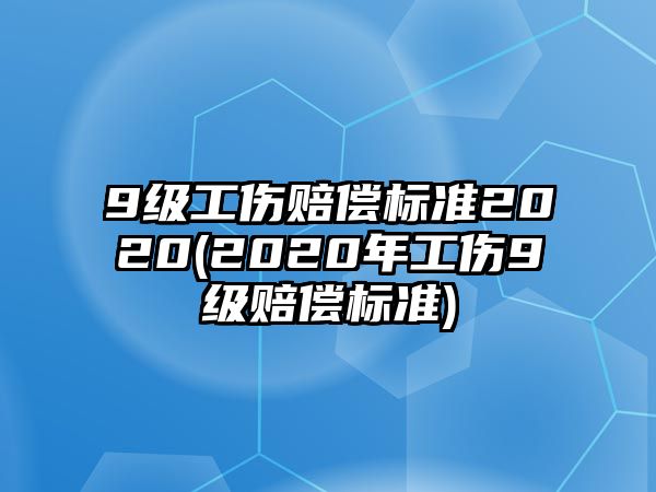 9級工傷賠償標準2020(2020年工傷9級賠償標準)