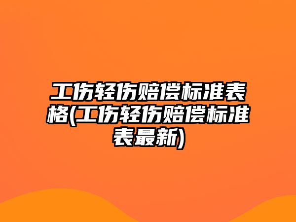 工傷輕傷賠償標準表格(工傷輕傷賠償標準表最新)