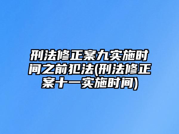 刑法修正案九實施時間之前犯法(刑法修正案十一實施時間)