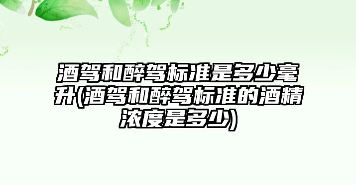 酒駕和醉駕標準是多少毫升(酒駕和醉駕標準的酒精濃度是多少)