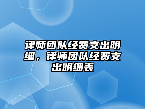 律師團隊經(jīng)費支出明細(xì)，律師團隊經(jīng)費支出明細(xì)表