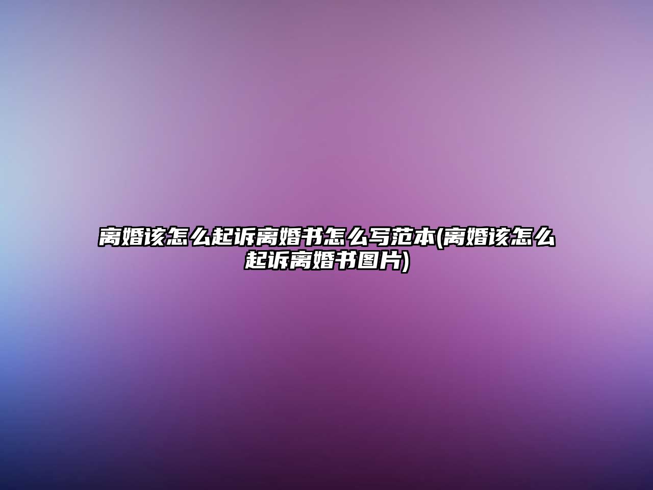 離婚該怎么起訴離婚書怎么寫范本(離婚該怎么起訴離婚書圖片)