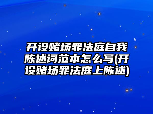 開設賭場罪法庭自我陳述詞范本怎么寫(開設賭場罪法庭上陳述)