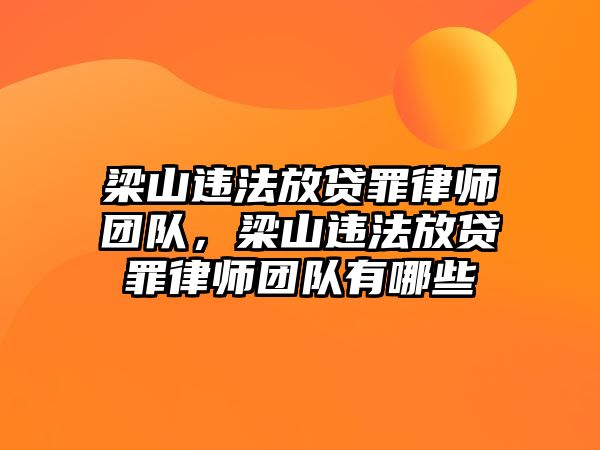 梁山違法放貸罪律師團(tuán)隊(duì)，梁山違法放貸罪律師團(tuán)隊(duì)有哪些