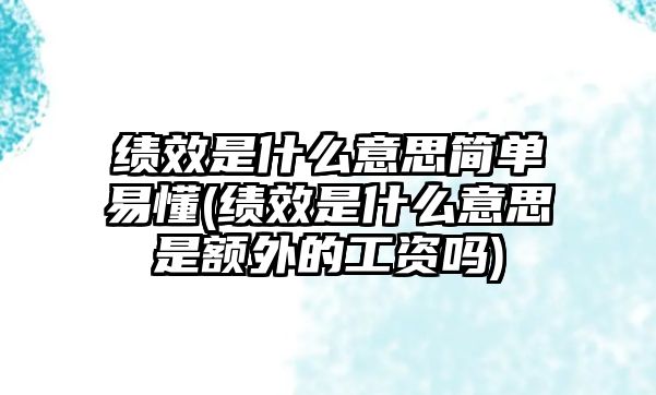 績效是什么意思簡單易懂(績效是什么意思是額外的工資嗎)