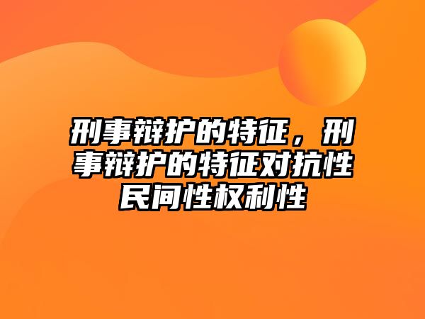 刑事辯護的特征，刑事辯護的特征對抗性民間性權利性