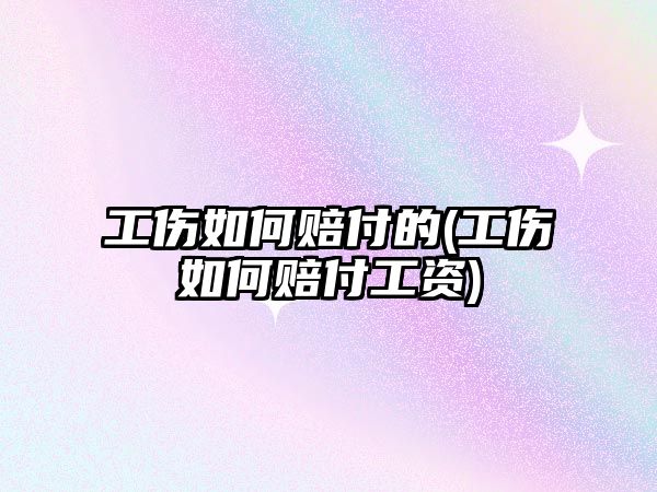 工傷如何賠付的(工傷如何賠付工資)