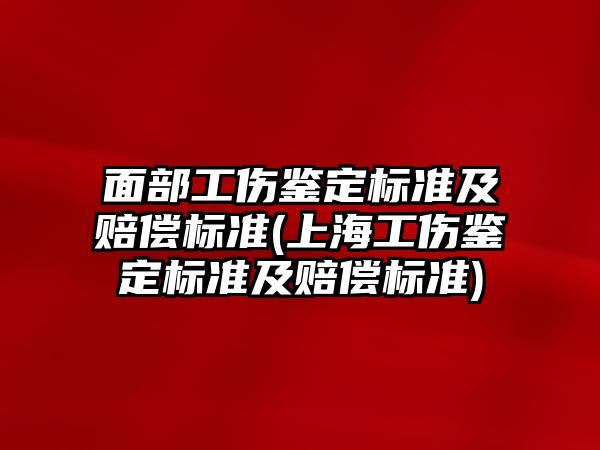 面部工傷鑒定標準及賠償標準(上海工傷鑒定標準及賠償標準)