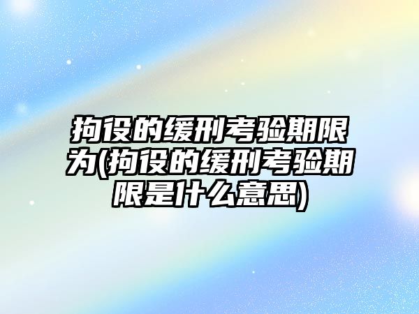 拘役的緩刑考驗期限為(拘役的緩刑考驗期限是什么意思)