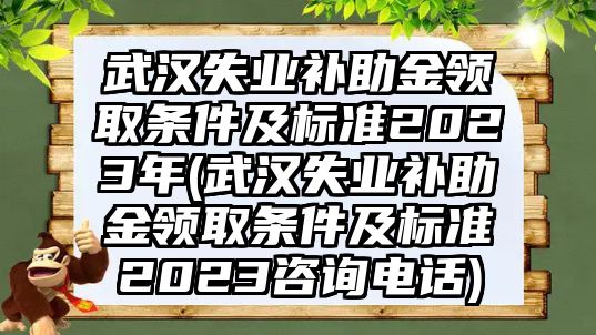 武漢失業(yè)補助金領取條件及標準2023年(武漢失業(yè)補助金領取條件及標準2023咨詢電話)