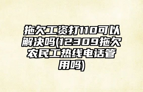 拖欠工資打110可以解決嗎(12309拖欠農民工熱線電話管用嗎)