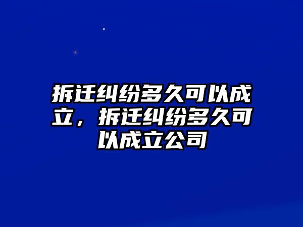 拆遷糾紛多久可以成立，拆遷糾紛多久可以成立公司