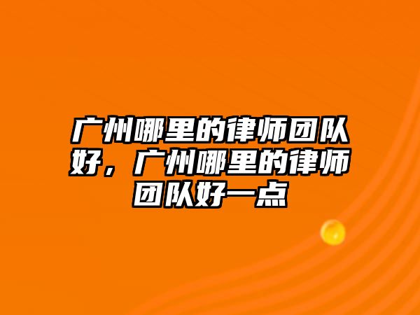 廣州哪里的律師團隊好，廣州哪里的律師團隊好一點