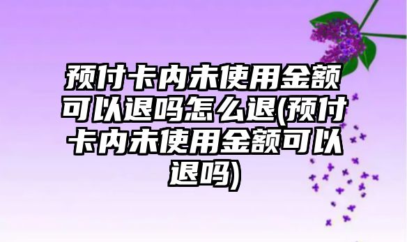 預(yù)付卡內(nèi)未使用金額可以退嗎怎么退(預(yù)付卡內(nèi)未使用金額可以退嗎)