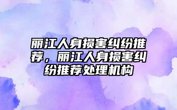 麗江人身損害糾紛推薦，麗江人身損害糾紛推薦處理機構