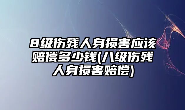 8級傷殘人身損害應該賠償多少錢(八級傷殘人身損害賠償)