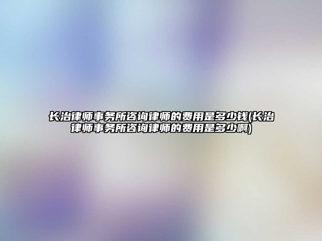 長治律師事務所咨詢律師的費用是多少錢(長治律師事務所咨詢律師的費用是多少啊)