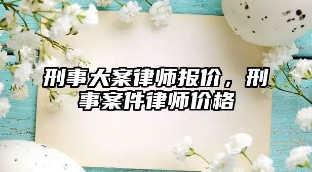 刑事大案律師報價，刑事案件律師價格