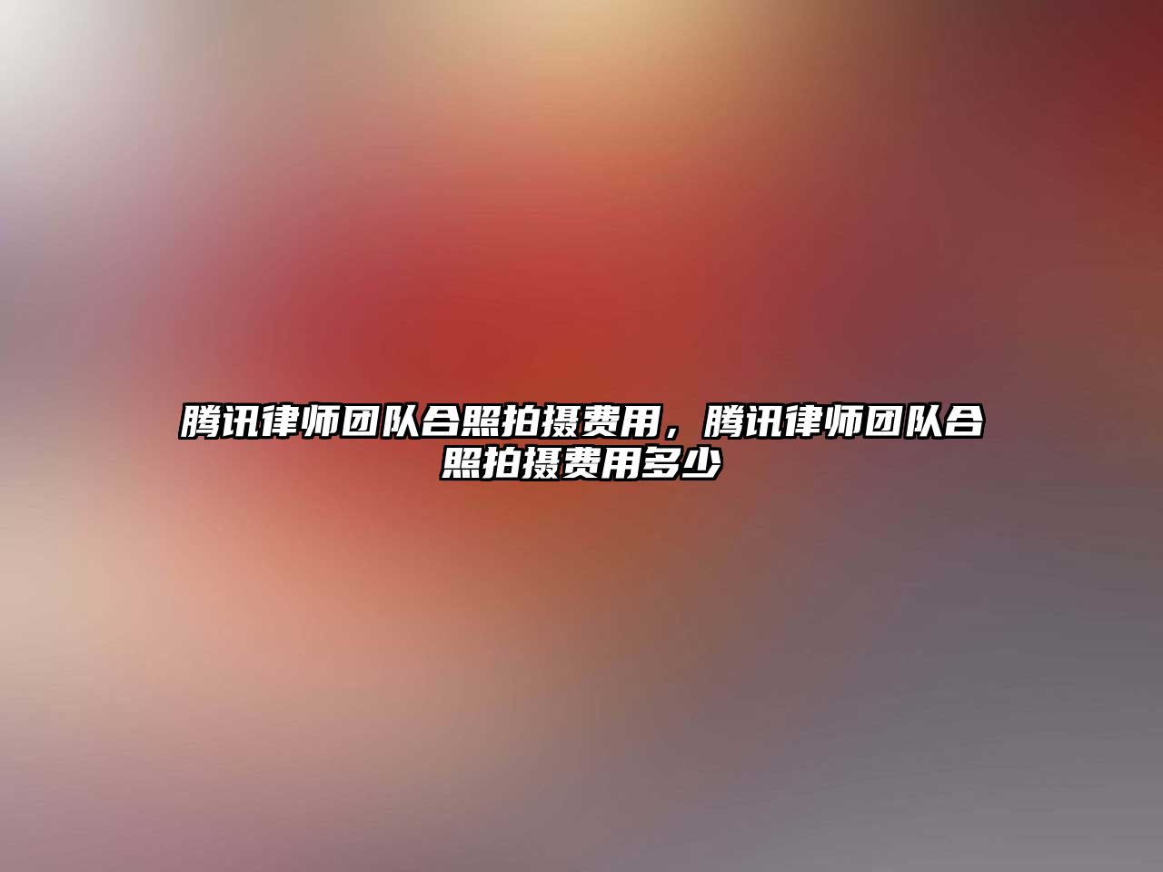 騰訊律師團隊合照拍攝費用，騰訊律師團隊合照拍攝費用多少