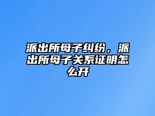 派出所母子糾紛，派出所母子關(guān)系證明怎么開(kāi)