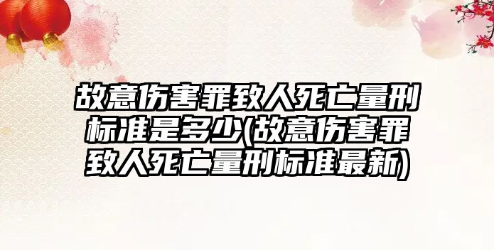 故意傷害罪致人死亡量刑標準是多少(故意傷害罪致人死亡量刑標準最新)