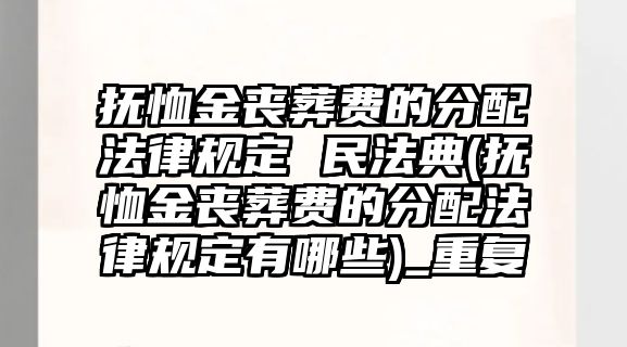 撫恤金喪葬費的分配法律規定 民法典(撫恤金喪葬費的分配法律規定有哪些)_重復