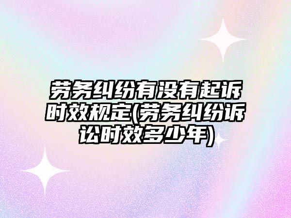 勞務糾紛有沒有起訴時效規定(勞務糾紛訴訟時效多少年)