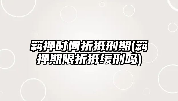 羈押時間折抵刑期(羈押期限折抵緩刑嗎)