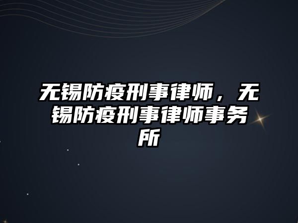 無(wú)錫防疫刑事律師，無(wú)錫防疫刑事律師事務(wù)所