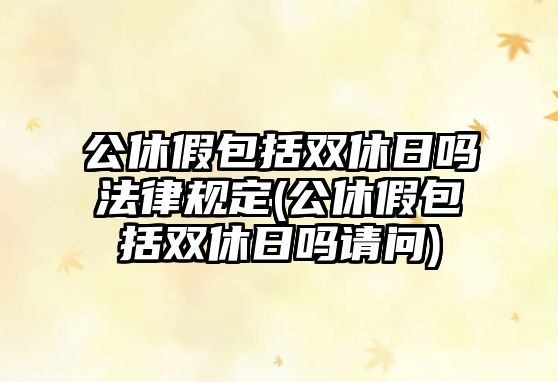 公休假包括雙休日嗎法律規定(公休假包括雙休日嗎請問)