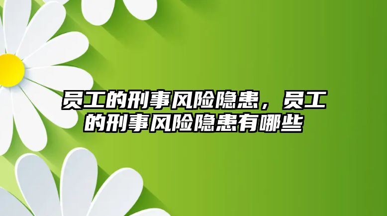 員工的刑事風險隱患，員工的刑事風險隱患有哪些