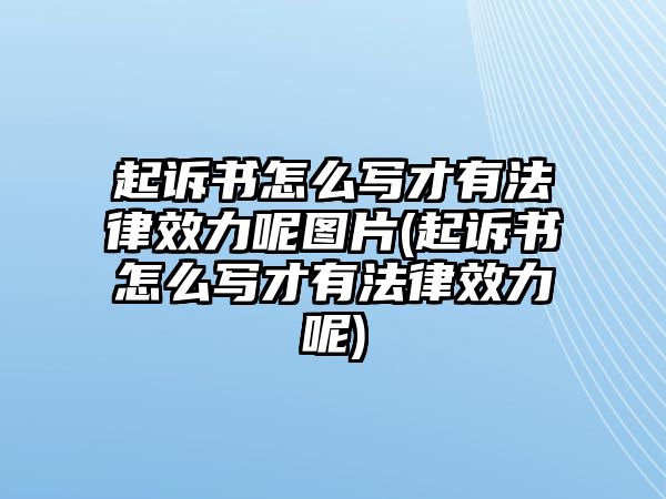 起訴書怎么寫才有法律效力呢圖片(起訴書怎么寫才有法律效力呢)