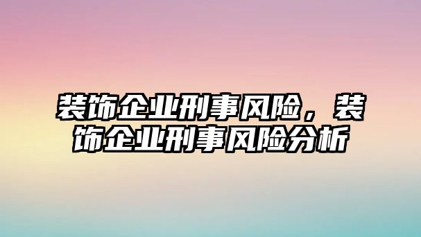 裝飾企業刑事風險，裝飾企業刑事風險分析